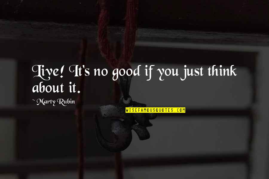 Thought About Life Quotes By Marty Rubin: Live! It's no good if you just think Thought About Life Quotes By Marty Rubin: Live! It's no good if you just think