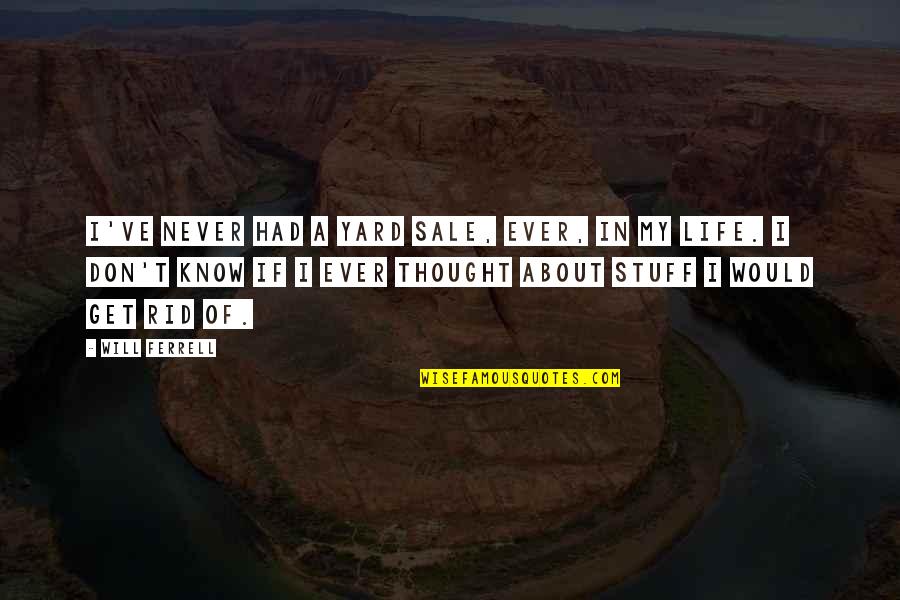 Thought About Life Quotes By Will Ferrell: I've never had a yard sale, ever, in Thought About Life Quotes By Will Ferrell: I've never had a yard sale, ever, in