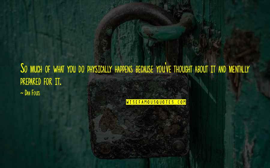 Thought About You Quotes By Dan Fouts: So much of what you do physically happens Thought About You Quotes By Dan Fouts: So much of what you do physically happens