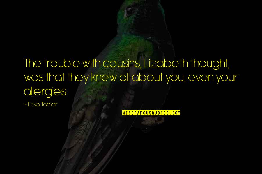 Thought About You Quotes By Erika Tamar: The trouble with cousins, Lizabeth thought, was that Thought About You Quotes By Erika Tamar: The trouble with cousins, Lizabeth thought, was that