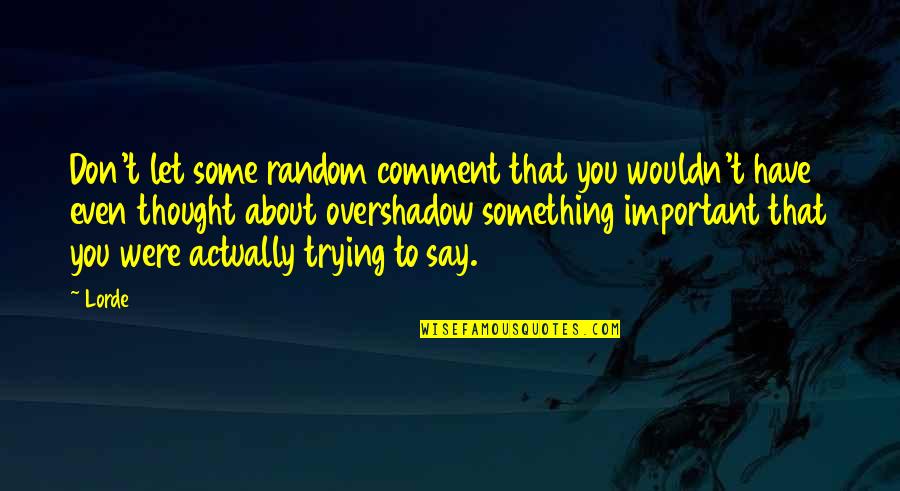 Thought About You Quotes By Lorde: Don't let some random comment that you wouldn't Thought About You Quotes By Lorde: Don't let some random comment that you wouldn't