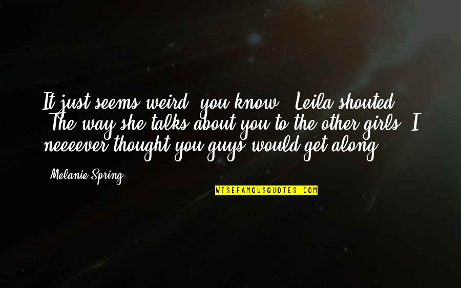 Thought About You Quotes By Melanie Spring: It just seems weird, you know!" Leila shouted. Thought About You Quotes By Melanie Spring: It just seems weird, you know!" Leila shouted.