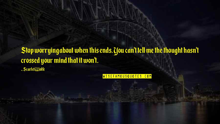 Thought About You Quotes By Scarlet Wolfe: Stop worrying about when this ends. You can't Thought About You Quotes By Scarlet Wolfe: Stop worrying about when this ends. You can't