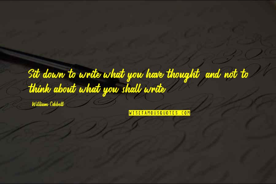 Thought About You Quotes By William Cobbett: Sit down to write what you have thought, Thought About You Quotes By William Cobbett: Sit down to write what you have thought,