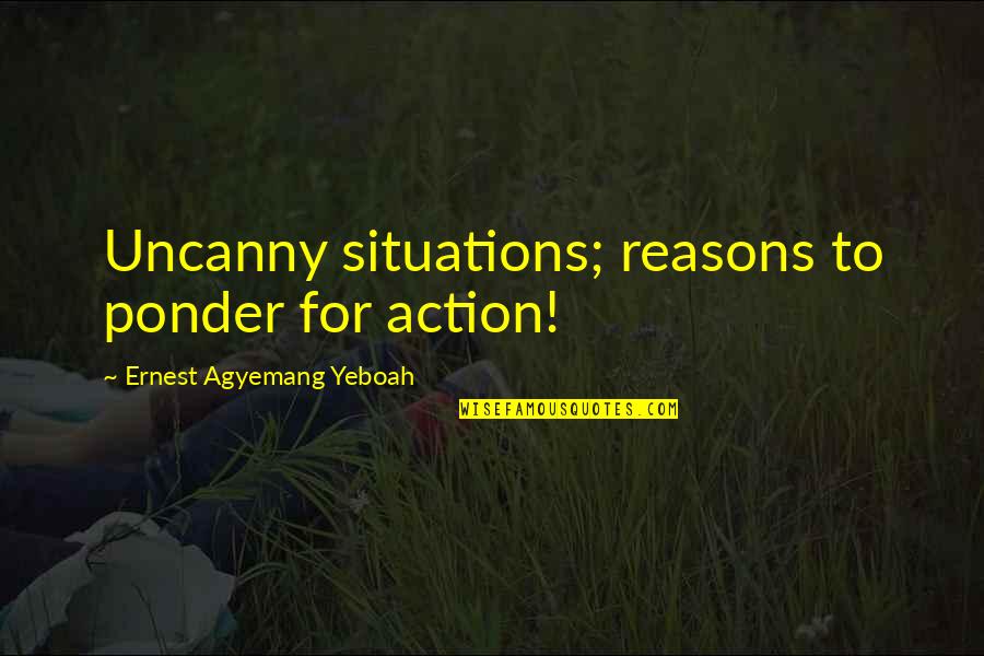 Thought And Action Quotes By Ernest Agyemang Yeboah: Uncanny situations; reasons to ponder for action!