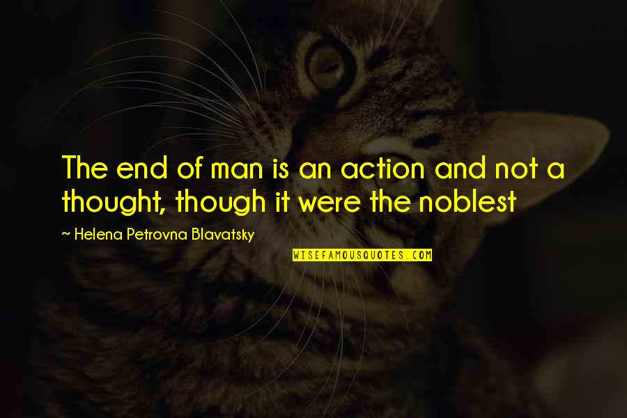 Thought And Action Quotes By Helena Petrovna Blavatsky: The end of man is an action and