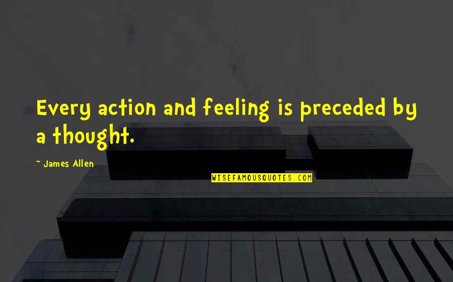 Thought And Action Quotes By James Allen: Every action and feeling is preceded by a