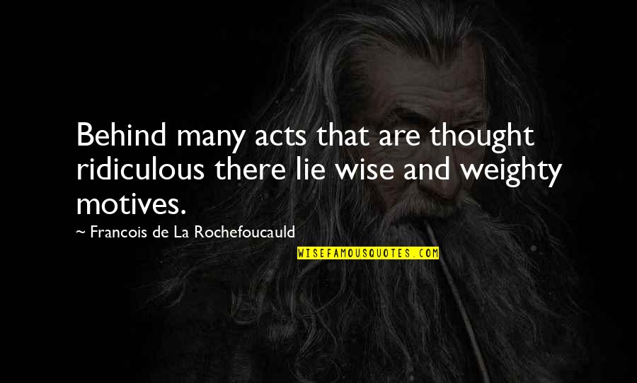 Thought Are Quotes By Francois De La Rochefoucauld: Behind many acts that are thought ridiculous there