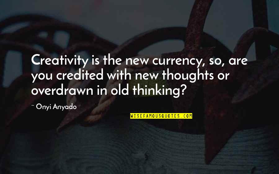 Thought Are With You Quotes By Onyi Anyado: Creativity is the new currency, so, are you