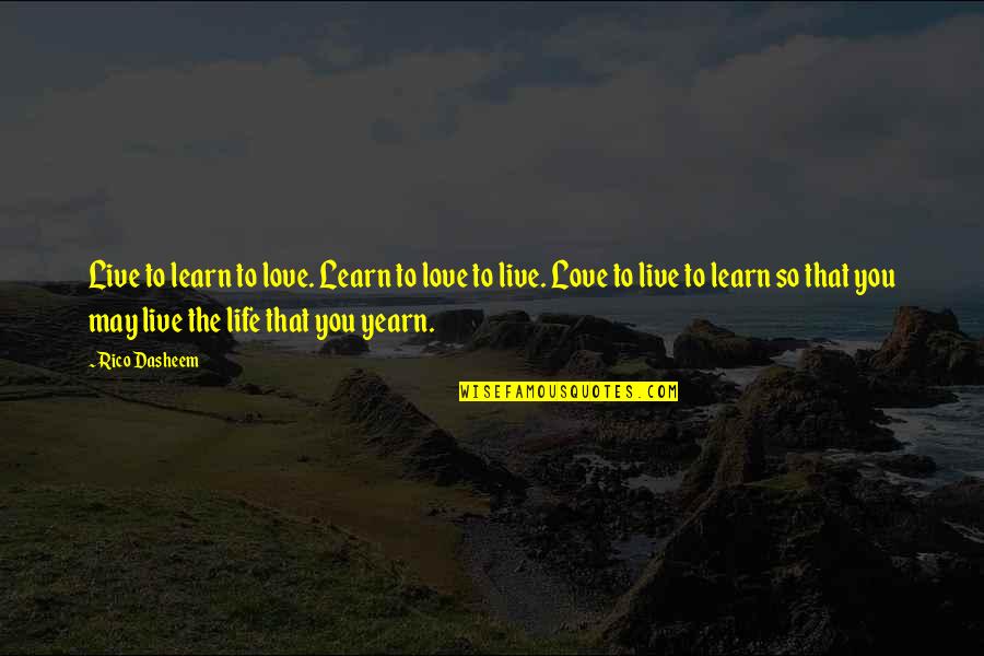 Thought Awareness Quotes By Rico Dasheem: Live to learn to love. Learn to love Thought Awareness Quotes By Rico Dasheem: Live to learn to love. Learn to love