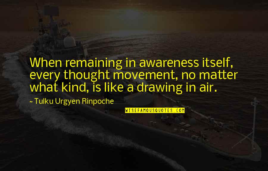 Thought Awareness Quotes By Tulku Urgyen Rinpoche: When remaining in awareness itself, every thought movement, Thought Awareness Quotes By Tulku Urgyen Rinpoche: When remaining in awareness itself, every thought movement,