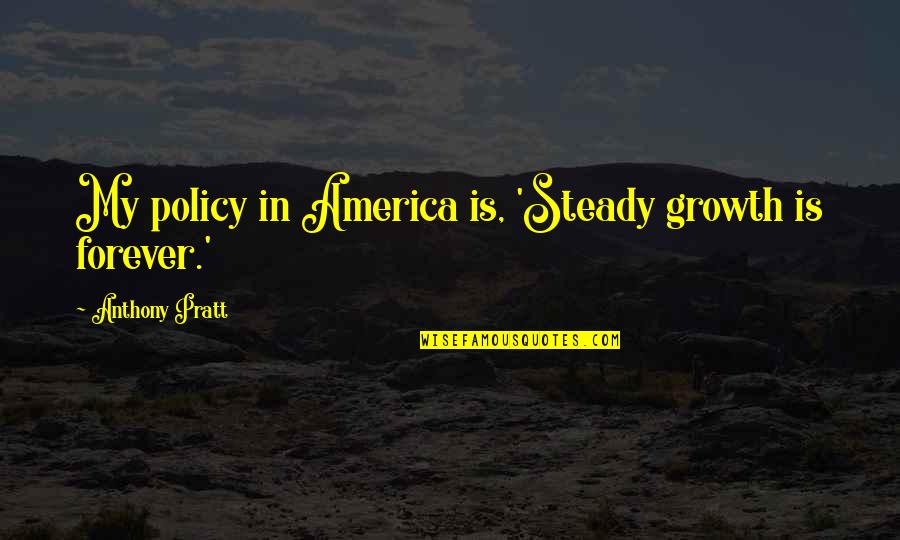 Thought Counts Quotes By Anthony Pratt: My policy in America is, 'Steady growth is