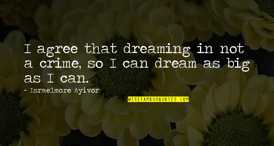 Thought Crime Quotes By Israelmore Ayivor: I agree that dreaming in not a crime,