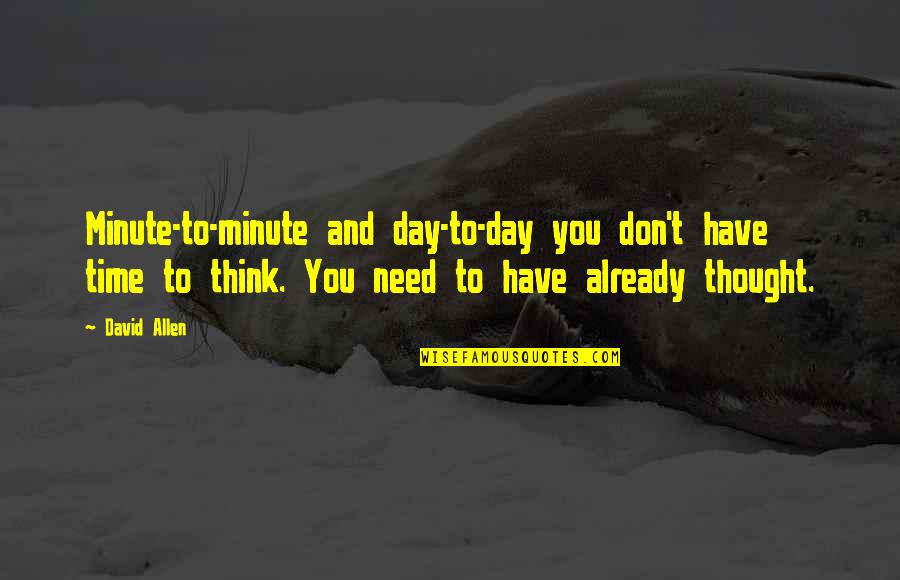 Thought Day Quotes By David Allen: Minute-to-minute and day-to-day you don't have time to