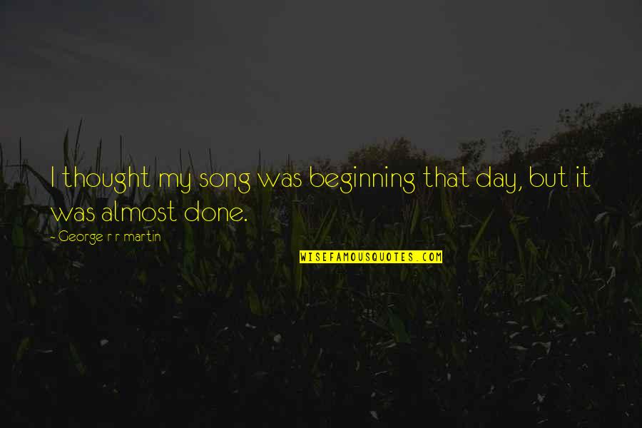 Thought Day Quotes By George R R Martin: I thought my song was beginning that day, Thought Day Quotes By George R R Martin: I thought my song was beginning that day,