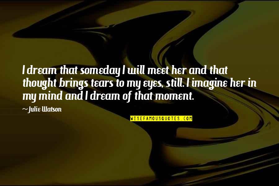 Thought Dream Quotes By Julie Watson: I dream that someday I will meet her