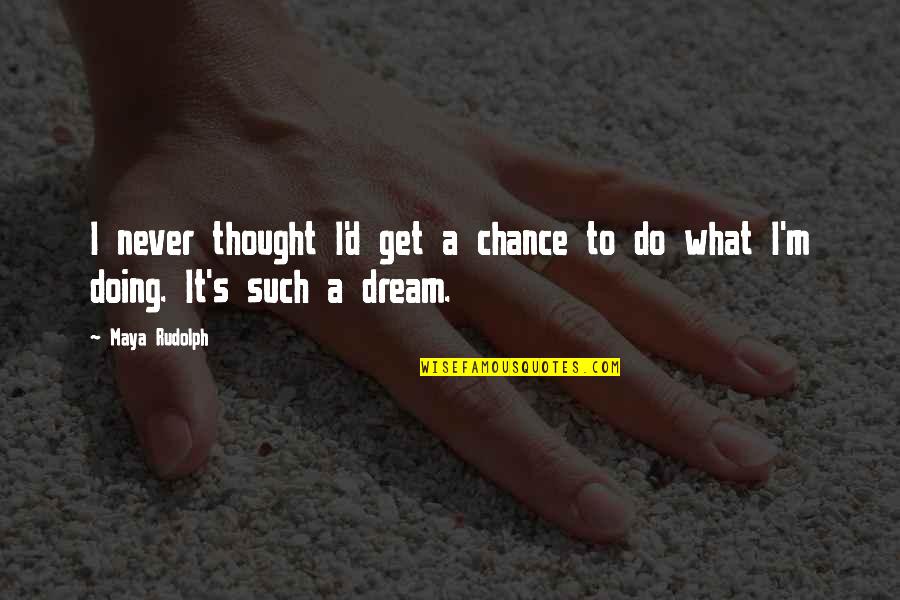 Thought Dream Quotes By Maya Rudolph: I never thought I'd get a chance to