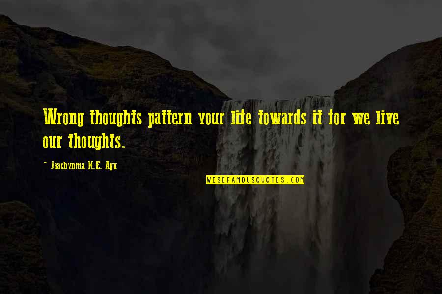 Thought For Life Quotes By Jaachynma N.E. Agu: Wrong thoughts pattern your life towards it for