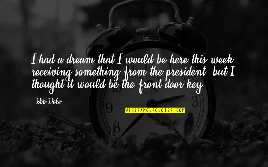 Thought For The Week Quotes By Bob Dole: I had a dream that I would be