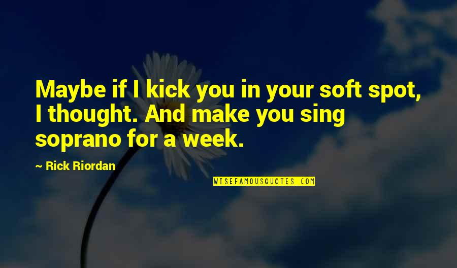 Thought For The Week Quotes By Rick Riordan: Maybe if I kick you in your soft