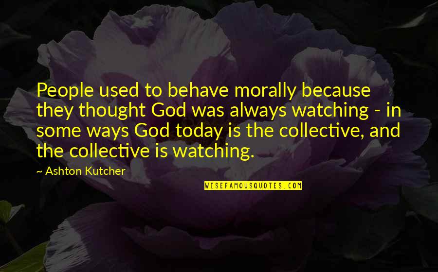 Thought For Today Quotes By Ashton Kutcher: People used to behave morally because they thought Thought For Today Quotes By Ashton Kutcher: People used to behave morally because they thought