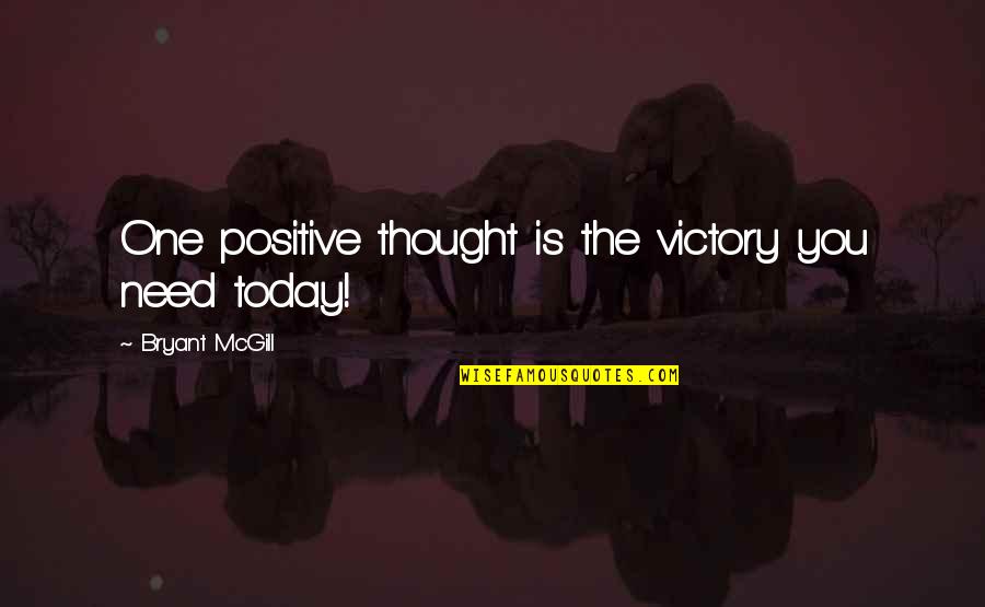 Thought For Today Quotes By Bryant McGill: One positive thought is the victory you need Thought For Today Quotes By Bryant McGill: One positive thought is the victory you need