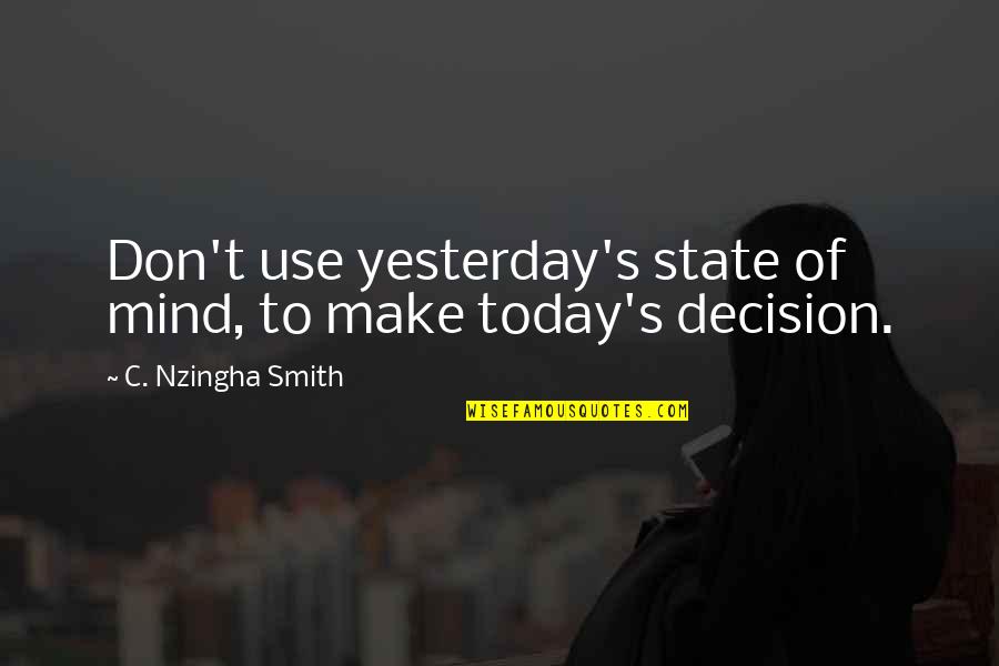 Thought For Today Quotes By C. Nzingha Smith: Don't use yesterday's state of mind, to make Thought For Today Quotes By C. Nzingha Smith: Don't use yesterday's state of mind, to make
