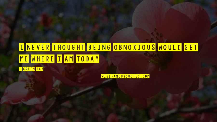 Thought For Today Quotes By Green Day: I never thought being obnoxious would get me
