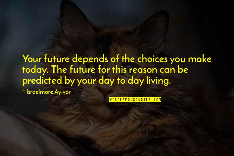 Thought For Today Quotes By Israelmore Ayivor: Your future depends of the choices you make Thought For Today Quotes By Israelmore Ayivor: Your future depends of the choices you make