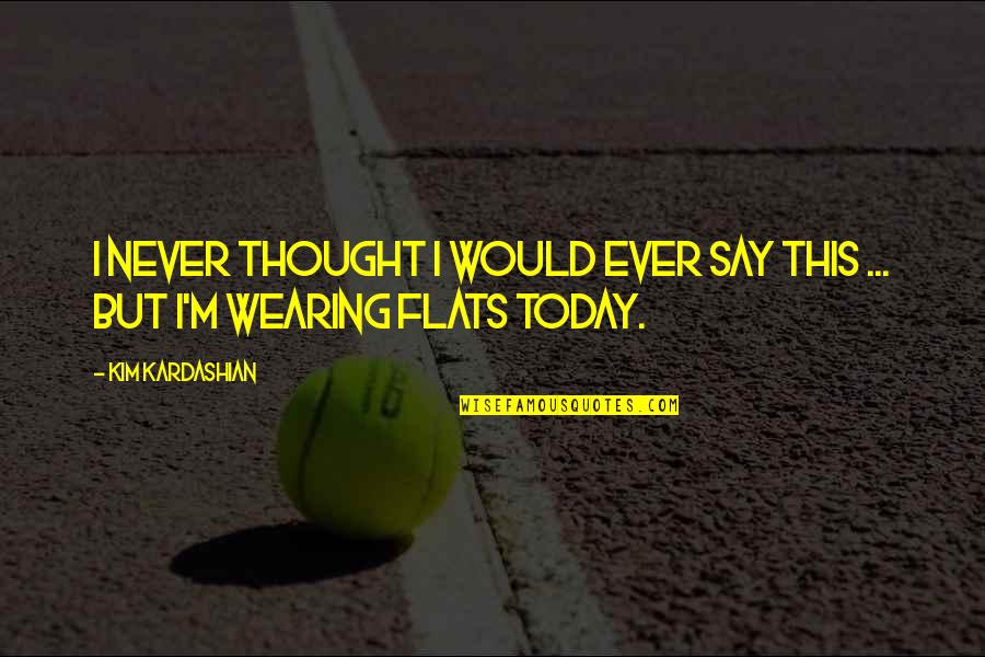 Thought For Today Quotes By Kim Kardashian: I never thought I would ever say this