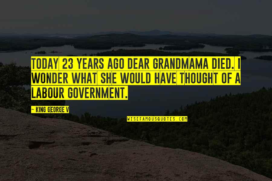 Thought For Today Quotes By King George V: Today 23 years ago dear Grandmama died. I Thought For Today Quotes By King George V: Today 23 years ago dear Grandmama died. I