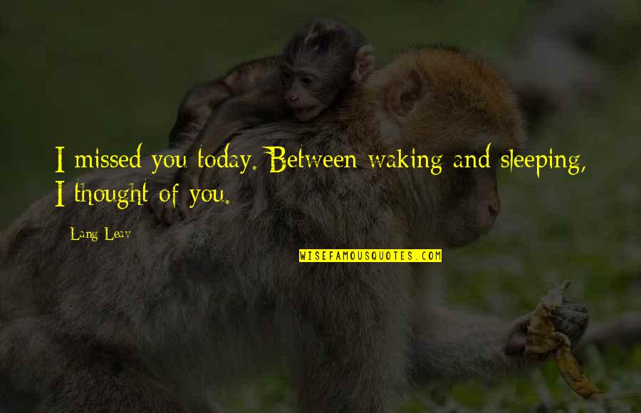 Thought For Today Quotes By Lang Leav: I missed you today. Between waking and sleeping,