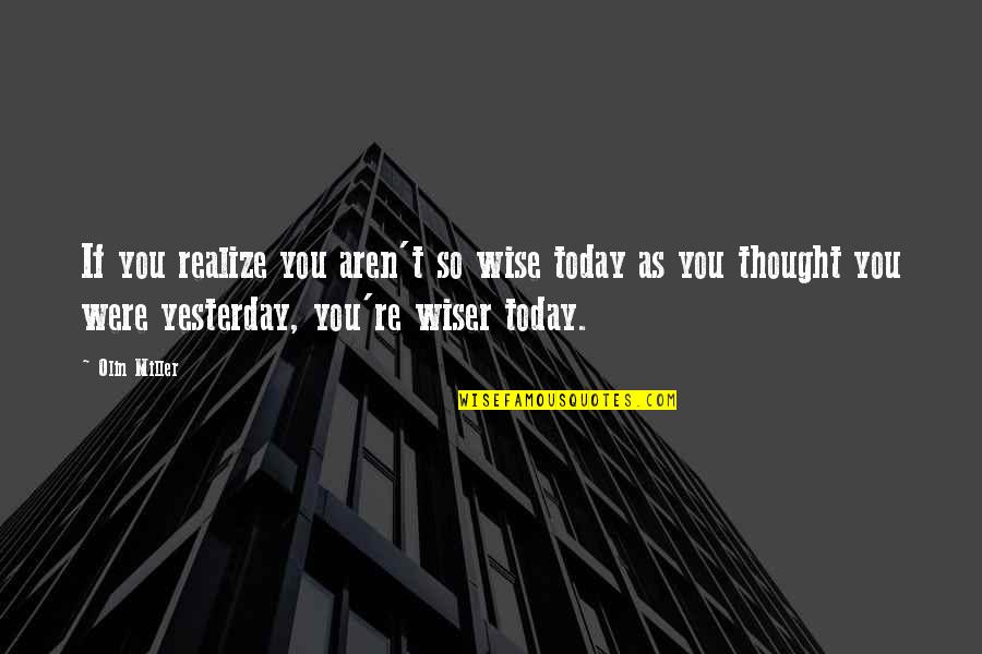 Thought For Today Quotes By Olin Miller: If you realize you aren't so wise today Thought For Today Quotes By Olin Miller: If you realize you aren't so wise today