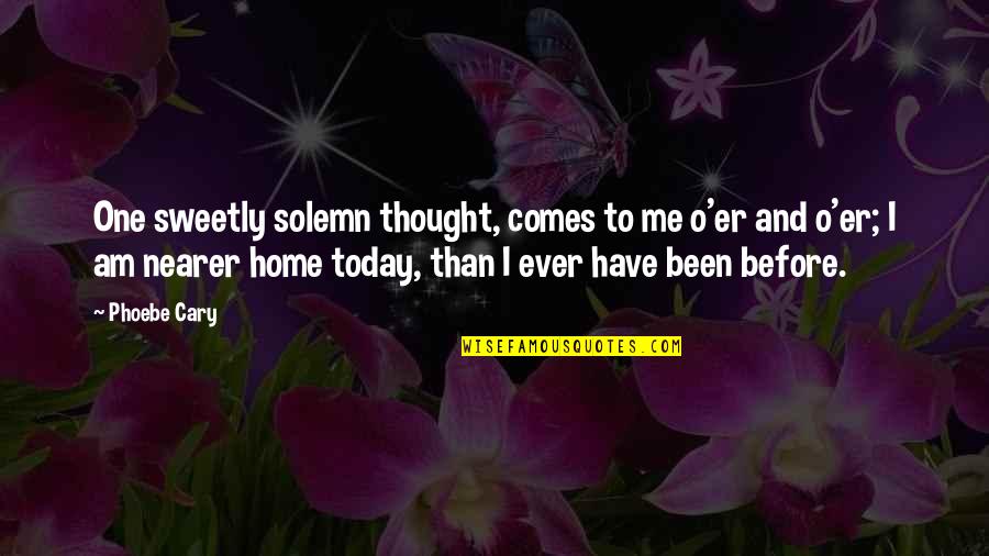 Thought For Today Quotes By Phoebe Cary: One sweetly solemn thought, comes to me o'er Thought For Today Quotes By Phoebe Cary: One sweetly solemn thought, comes to me o'er