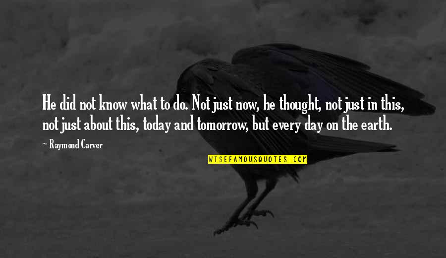 Thought For Today Quotes By Raymond Carver: He did not know what to do. Not Thought For Today Quotes By Raymond Carver: He did not know what to do. Not