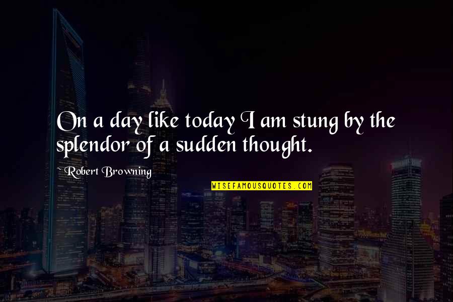 Thought For Today Quotes By Robert Browning: On a day like today I am stung Thought For Today Quotes By Robert Browning: On a day like today I am stung