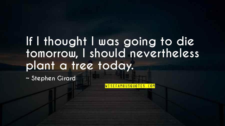 Thought For Today Quotes By Stephen Girard: If I thought I was going to die Thought For Today Quotes By Stephen Girard: If I thought I was going to die