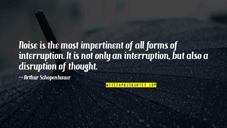 Thought Forms Quotes By Arthur Schopenhauer: Noise is the most impertinent of all forms