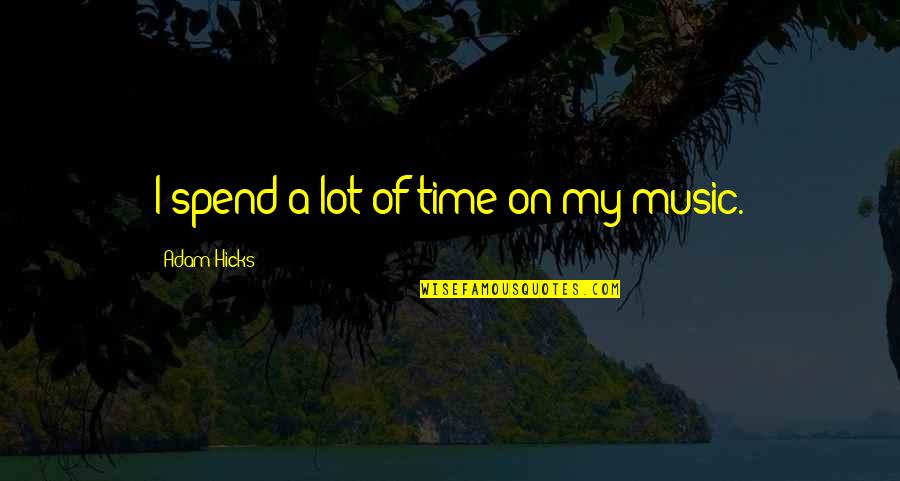 Thought I Could Trust You Quotes By Adam Hicks: I spend a lot of time on my Thought I Could Trust You Quotes By Adam Hicks: I spend a lot of time on my
