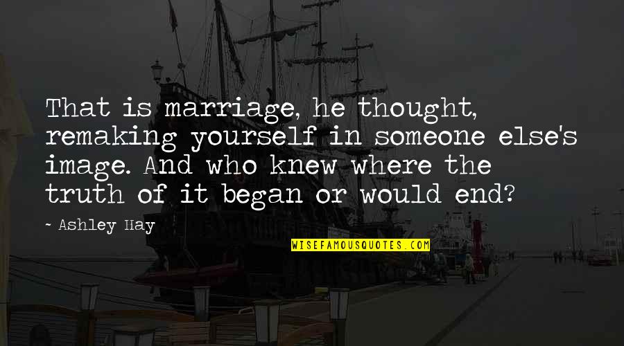 Thought I Knew Someone Quotes By Ashley Hay: That is marriage, he thought, remaking yourself in