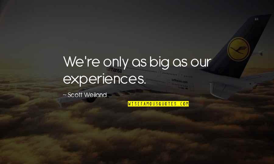 Thought I Knew What Love Was Quotes By Scott Weiland: We're only as big as our experiences.