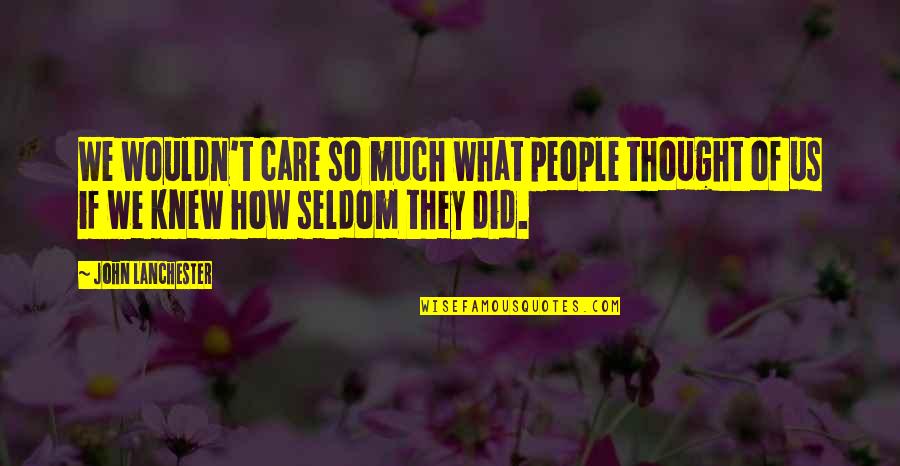 Thought I Knew You Quotes By John Lanchester: We wouldn't care so much what people thought