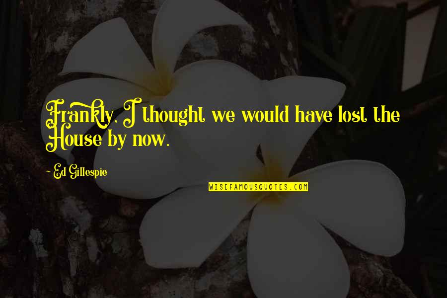 Thought I Lost You Quotes By Ed Gillespie: Frankly, I thought we would have lost the