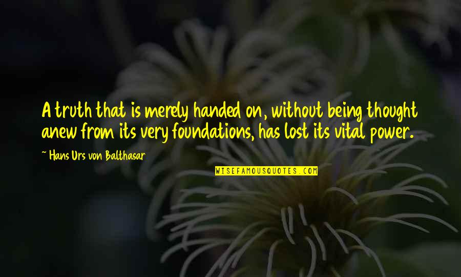 Thought I Lost You Quotes By Hans Urs Von Balthasar: A truth that is merely handed on, without