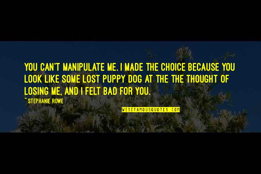 Thought I Lost You Quotes By Stephanie Rowe: You can't manipulate me. I made the choice