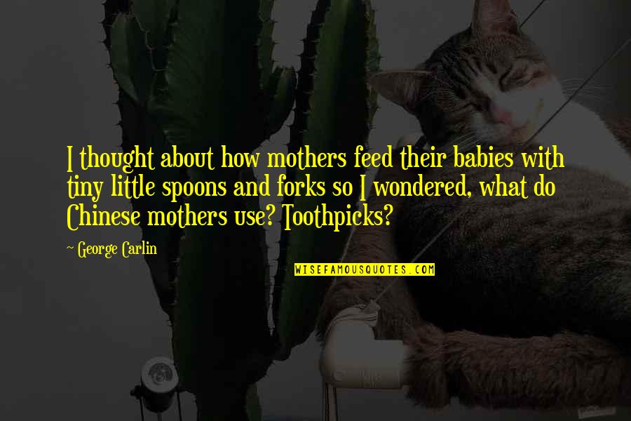 Thought In Chinese Quotes By George Carlin: I thought about how mothers feed their babies