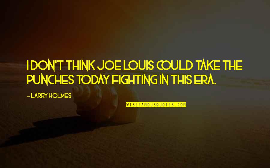 Thought In Chinese Quotes By Larry Holmes: I don't think Joe Louis could take the