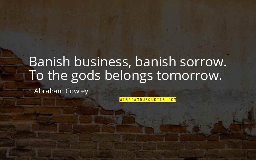 Thought In Spanish Quotes By Abraham Cowley: Banish business, banish sorrow. To the gods belongs