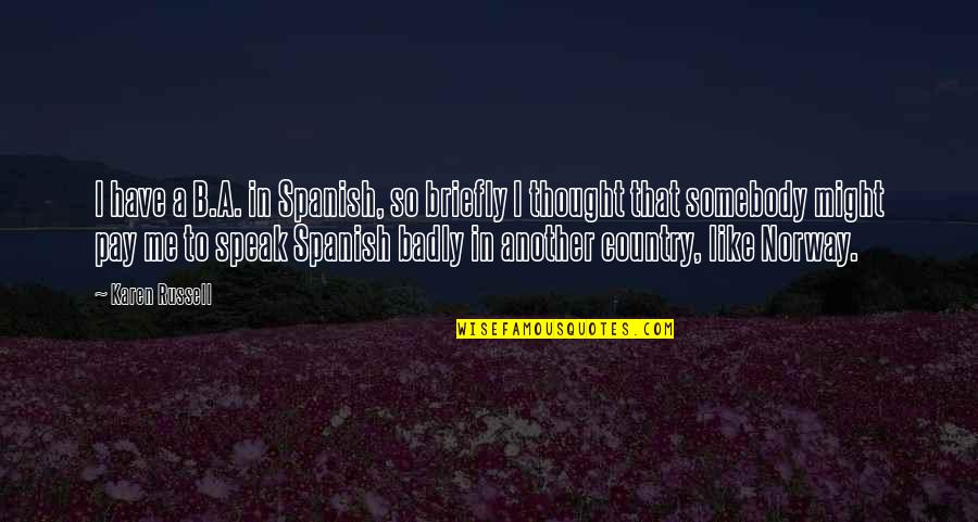 Thought In Spanish Quotes By Karen Russell: I have a B.A. in Spanish, so briefly