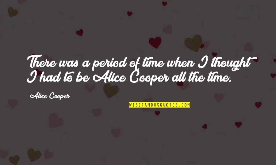 Thought It Was Period Quotes By Alice Cooper: There was a period of time when I